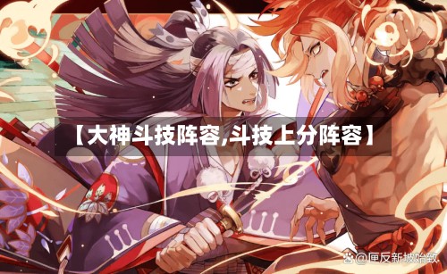 【大神斗技阵容,斗技上分阵容】-第2张图片