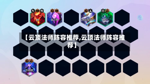 【云顶法师阵容推荐,云顶法师阵容推荐】-第2张图片