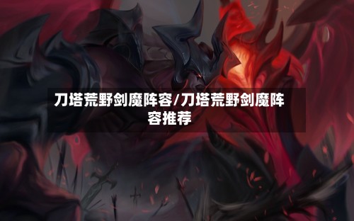 刀塔荒野剑魔阵容/刀塔荒野剑魔阵容推荐-第3张图片