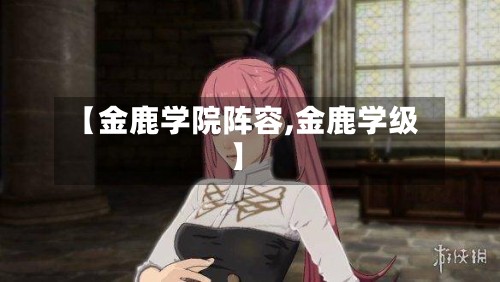【金鹿学院阵容,金鹿学级】
