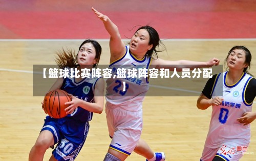 【篮球比赛阵容,篮球阵容和人员分配】-第3张图片