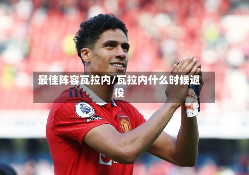 最佳阵容瓦拉内/瓦拉内什么时候退役