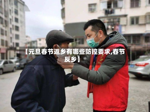 【元旦春节返乡有哪些防控要求,舂节反乡】