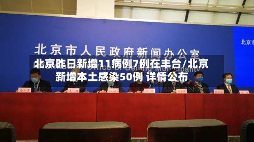 北京昨日新增11病例7例在丰台/北京新增本土感染50例 详情公布-第2张图片