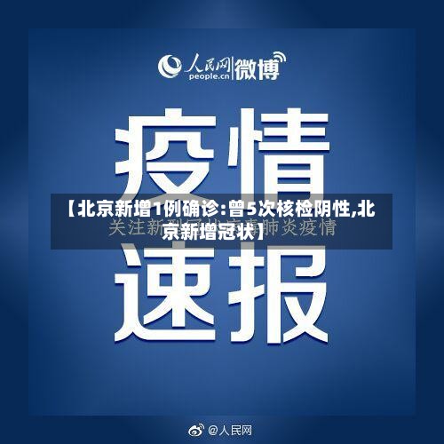 【北京新增1例确诊:曾5次核检阴性,北京新增冠状】-第3张图片