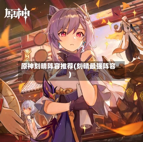 原神刻晴阵容推荐(刻晴最强阵容)-第2张图片