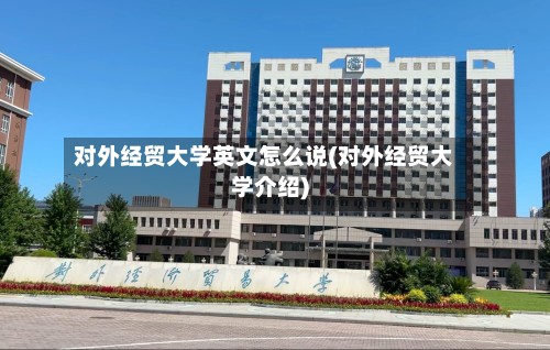 对外经贸大学英文怎么说(对外经贸大学介绍)-第2张图片