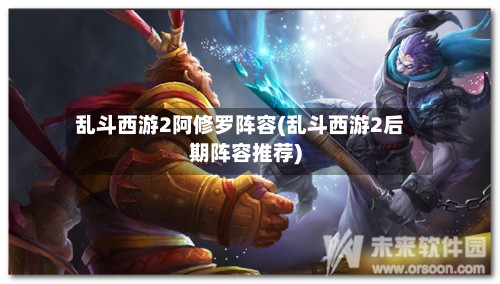 乱斗西游2阿修罗阵容(乱斗西游2后期阵容推荐)-第3张图片