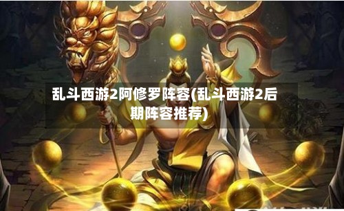 乱斗西游2阿修罗阵容(乱斗西游2后期阵容推荐)-第2张图片