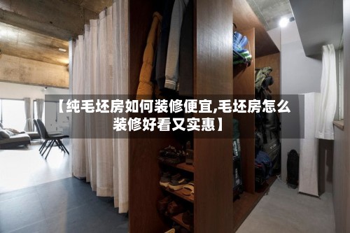 【纯毛坯房如何装修便宜,毛坯房怎么装修好看又实惠】