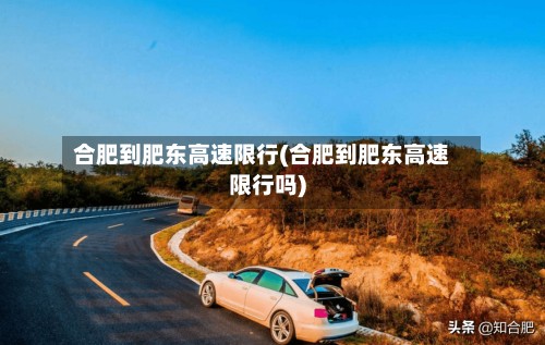 合肥到肥东高速限行(合肥到肥东高速限行吗)-第2张图片
