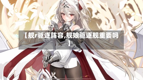【舰r驱逐阵容,舰娘驱逐舰重要吗】