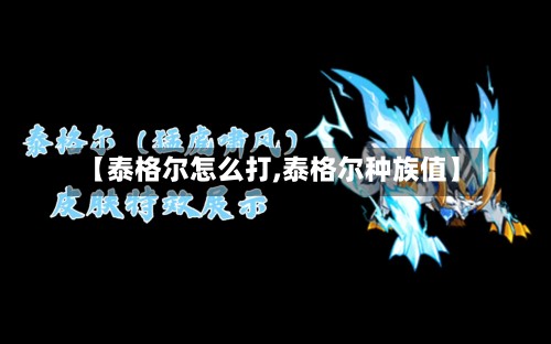 【泰格尔怎么打,泰格尔种族值】-第2张图片