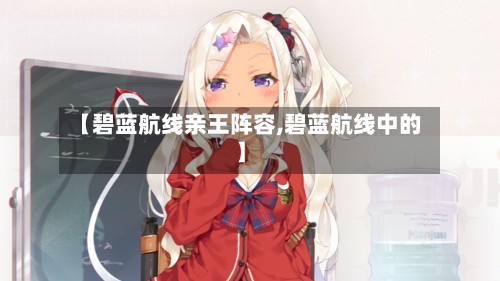 【碧蓝航线亲王阵容,碧蓝航线中的】