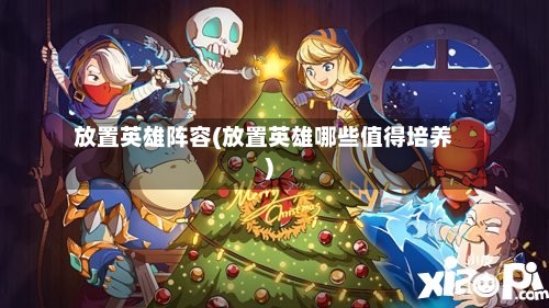放置英雄阵容(放置英雄哪些值得培养)