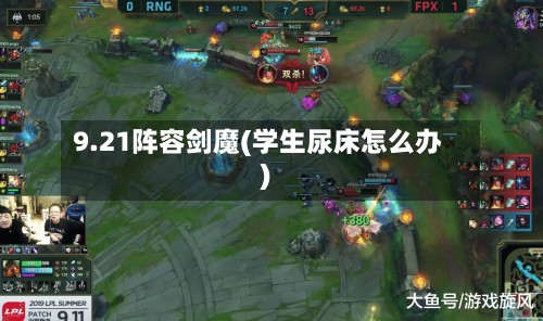 9.21阵容剑魔(学生尿床怎么办)-第2张图片