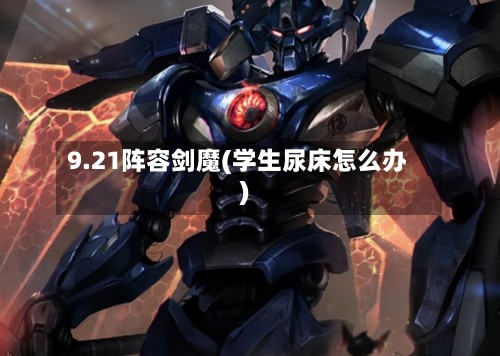 9.21阵容剑魔(学生尿床怎么办)-第3张图片