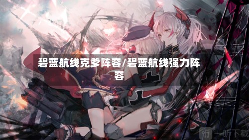 碧蓝航线克爹阵容/碧蓝航线强力阵容