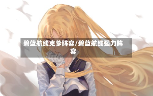 碧蓝航线克爹阵容/碧蓝航线强力阵容-第2张图片