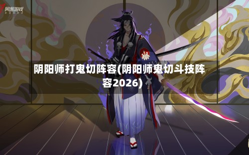 阴阳师打鬼切阵容(阴阳师鬼切斗技阵容2026)-第2张图片