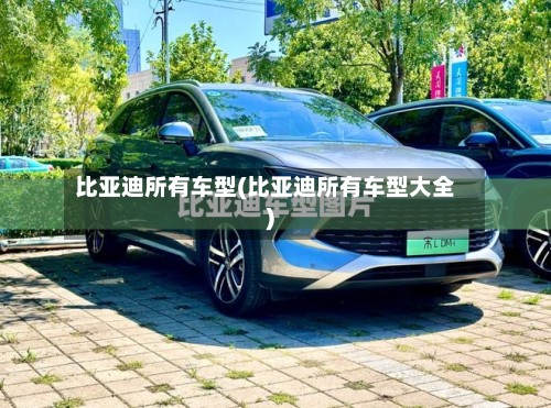 比亚迪所有车型(比亚迪所有车型大全)