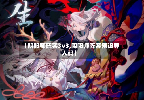 【阴阳师阵容3v3,阴阳师阵容预设导入码】