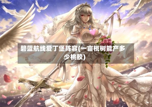 碧蓝航线爱丁堡阵容(一亩桃树能产多少桃胶)-第2张图片