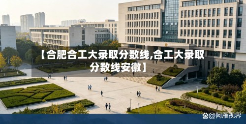 【合肥合工大录取分数线,合工大录取分数线安徽】