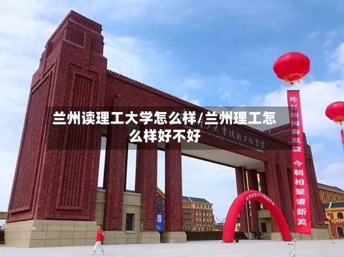 兰州读理工大学怎么样/兰州理工怎么样好不好