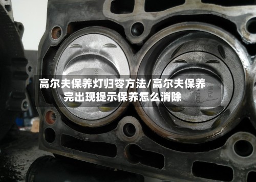高尔夫保养灯归零方法/高尔夫保养完出现提示保养怎么消除