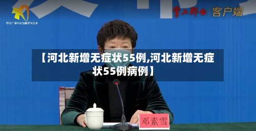 【河北新增无症状55例,河北新增无症状55例病例】