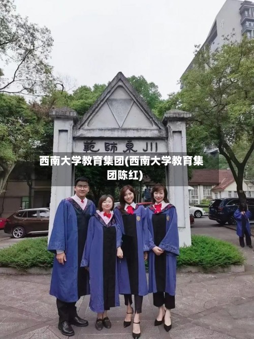 西南大学教育集团(西南大学教育集团陈红)