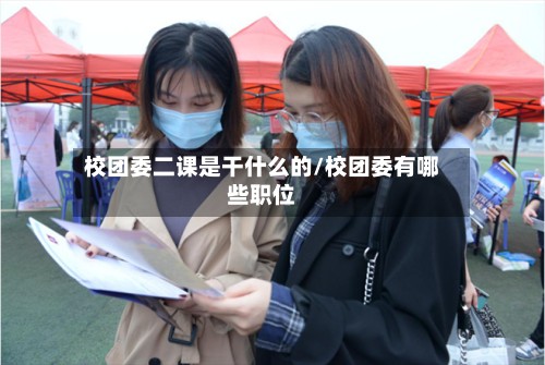校团委二课是干什么的/校团委有哪些职位-第2张图片