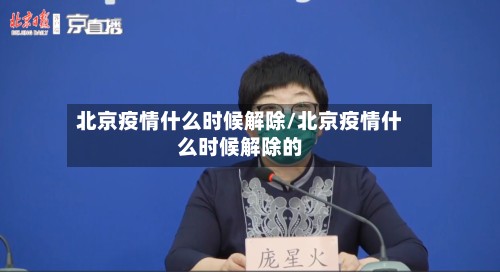 北京疫情什么时候解除/北京疫情什么时候解除的