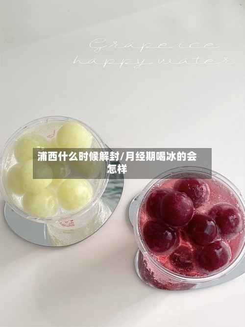 浦西什么时候解封/月经期喝冰的会怎样-第2张图片