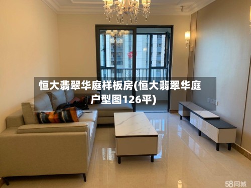 恒大翡翠华庭样板房(恒大翡翠华庭户型图126平)-第2张图片