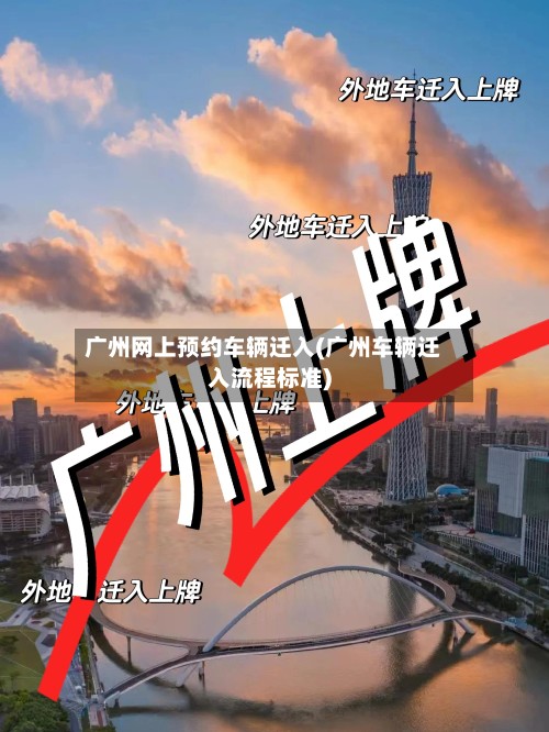 广州网上预约车辆迁入(广州车辆迁入流程标准)