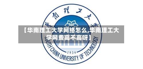【华南理工大学网络怎么,华南理工大学网费高不高呀】-第3张图片