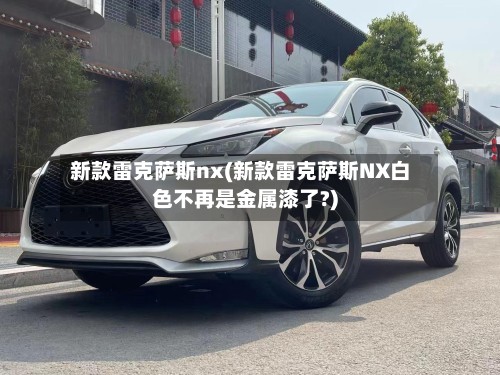 新款雷克萨斯nx(新款雷克萨斯NX白色不再是金属漆了?)