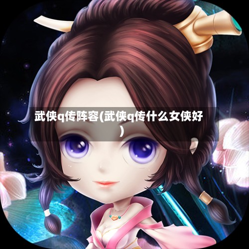 武侠q传阵容(武侠q传什么女侠好)-第2张图片