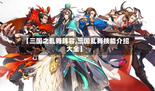 【三国之乱舞阵容,三国乱舞技能介绍大全】-第2张图片