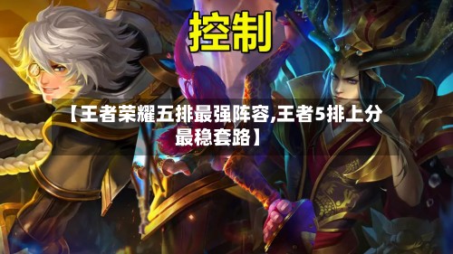 【王者荣耀五排最强阵容,王者5排上分最稳套路】-第2张图片