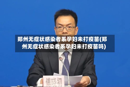 郑州无症状感染者系孕妇未打疫苗(郑州无症状感染者系孕妇未打疫苗吗)-第2张图片