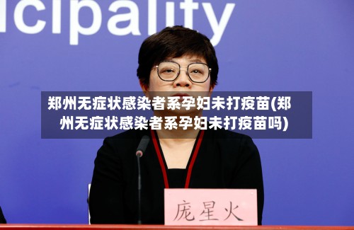 郑州无症状感染者系孕妇未打疫苗(郑州无症状感染者系孕妇未打疫苗吗)