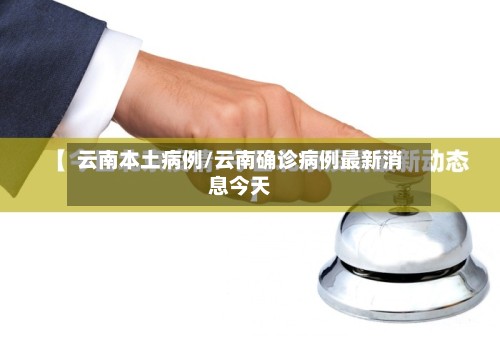云南本土病例/云南确诊病例最新消息今天-第2张图片