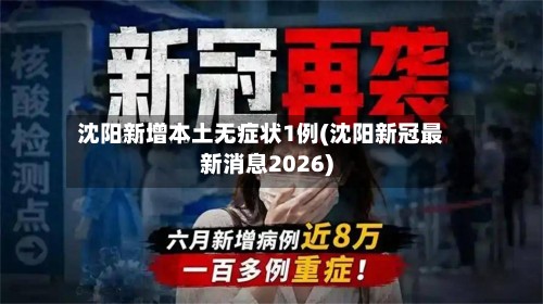 沈阳新增本土无症状1例(沈阳新冠最新消息2026)