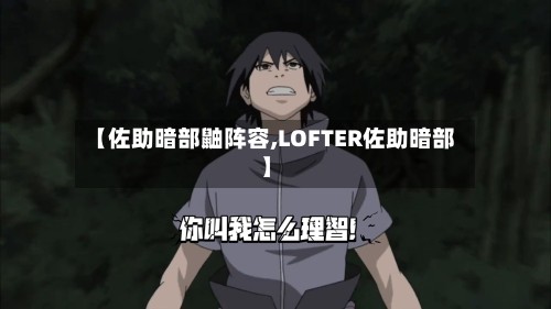 【佐助暗部鼬阵容,LOFTER佐助暗部】-第2张图片