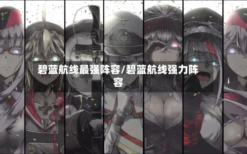 碧蓝航线最强阵容/碧蓝航线强力阵容