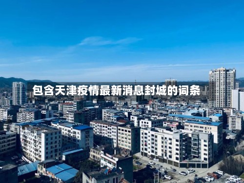 包含天津疫情最新消息封城的词条-第2张图片
