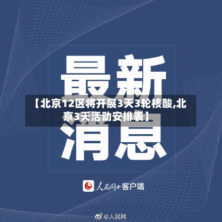 【北京12区将开展3天3轮核酸,北京3天活动安排表】